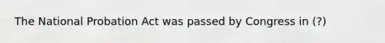 The National Probation Act was passed by Congress in (?)