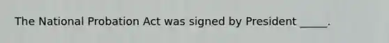 The National Probation Act was signed by President _____.