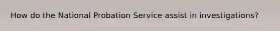 How do the National Probation Service assist in investigations?