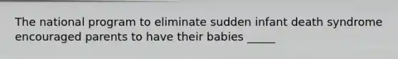 The national program to eliminate sudden infant death syndrome encouraged parents to have their babies _____