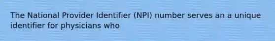 The National Provider Identifier (NPI) number serves an a unique identifier for physicians who