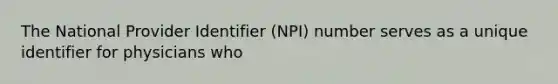 The National Provider Identifier (NPI) number serves as a unique identifier for physicians who