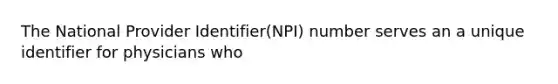 The National Provider Identifier(NPI) number serves an a unique identifier for physicians who