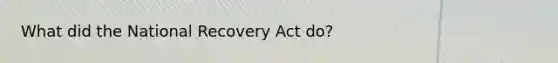 What did the National Recovery Act do?