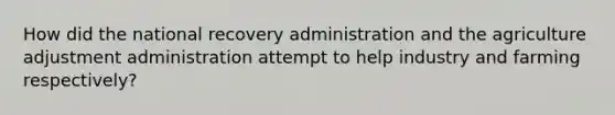 How did the national recovery administration and the agriculture adjustment administration attempt to help industry and farming respectively?