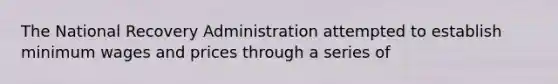 The National Recovery Administration attempted to establish minimum wages and prices through a series of