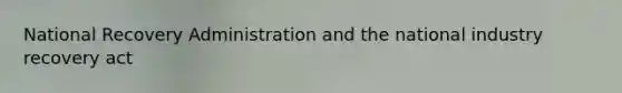 National Recovery Administration and the national industry recovery act