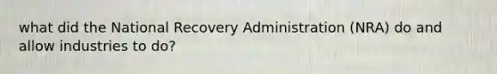 what did the National Recovery Administration (NRA) do and allow industries to do?