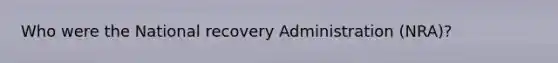 Who were the National recovery Administration (NRA)?