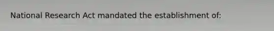 National Research Act mandated the establishment of: