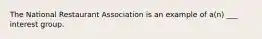 The National Restaurant Association is an example of a(n) ___ interest group.