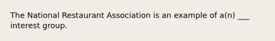 The National Restaurant Association is an example of a(n) ___ interest group.