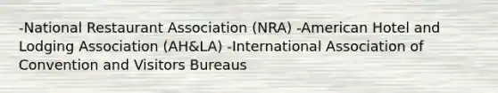 -National Restaurant Association (NRA) -American Hotel and Lodging Association (AH&LA) -International Association of Convention and Visitors Bureaus