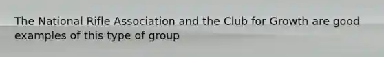 The National Rifle Association and the Club for Growth are good examples of this type of group