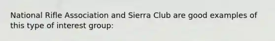 National Rifle Association and Sierra Club are good examples of this type of interest group: