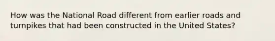 How was the National Road different from earlier roads and turnpikes that had been constructed in the United States?