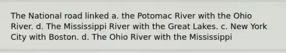 The National road linked a. the Potomac River with the Ohio River. d. The Mississippi River with the Great Lakes. c. New York City with Boston. d. The Ohio River with the Mississippi