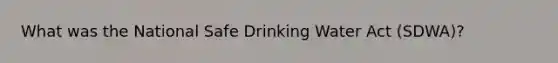 What was the National Safe Drinking Water Act (SDWA)?