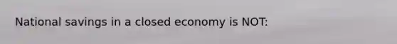 National savings in a closed economy is NOT: