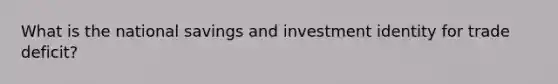 What is the national savings and investment identity for trade deficit?