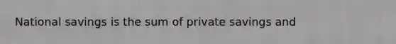 National savings is the sum of private savings and