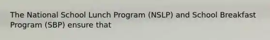 The National School Lunch Program (NSLP) and School Breakfast Program (SBP) ensure that