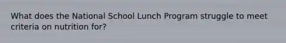 What does the National School Lunch Program struggle to meet criteria on nutrition for?