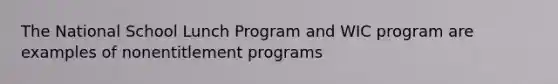 The National School Lunch Program and WIC program are examples of nonentitlement programs