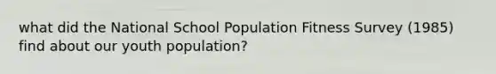 what did the National School Population Fitness Survey (1985) find about our youth population?