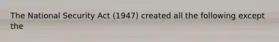 The National Security Act (1947) created all the following except the