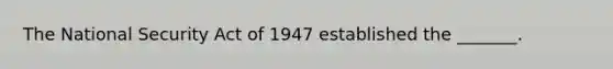 The National Security Act of 1947 established the _______.