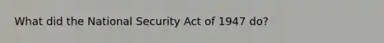 What did the National Security Act of 1947 do?