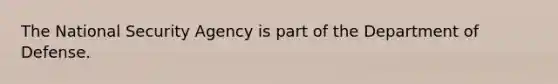 The National Security Agency is part of the Department of Defense.