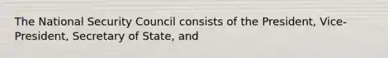 The National Security Council consists of the President, Vice-President, Secretary of State, and