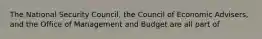 The National Security Council, the Council of Economic Advisers, and the Office of Management and Budget are all part of