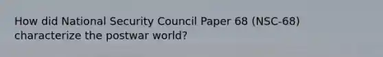 How did National Security Council Paper 68 (NSC-68) characterize the postwar world?