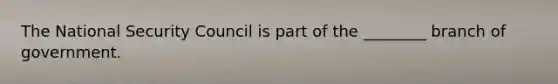 The National Security Council is part of the ________ branch of government.