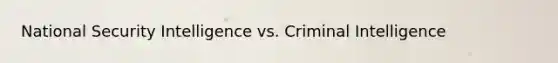 <a href='https://www.questionai.com/knowledge/k14ej21VHe-national-security' class='anchor-knowledge'>national security</a> Intelligence vs. Criminal Intelligence