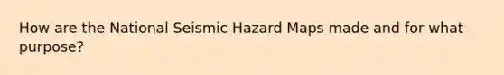 How are the National Seismic Hazard Maps made and for what purpose?