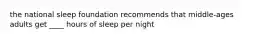 the national sleep foundation recommends that middle-ages adults get ____ hours of sleep per night