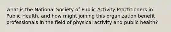 what is the National Society of Public Activity Practitioners in Public Health, and how might joining this organization benefit professionals in the field of physical activity and public health?