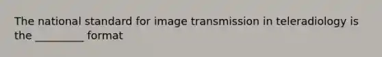 The national standard for image transmission in teleradiology is the _________ format