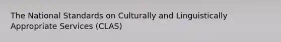 The National Standards on Culturally and Linguistically Appropriate Services (CLAS)