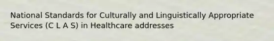 National Standards for Culturally and Linguistically Appropriate Services (C L A S) in Healthcare addresses