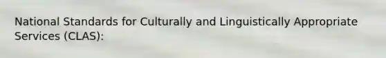 National Standards for Culturally and Linguistically Appropriate Services (CLAS):