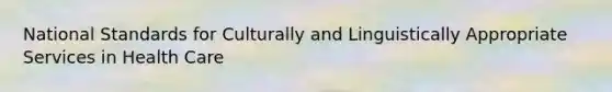 National Standards for Culturally and Linguistically Appropriate Services in Health Care