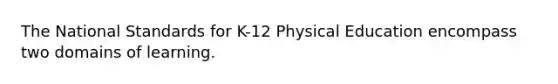 The National Standards for K-12 Physical Education encompass two domains of learning.