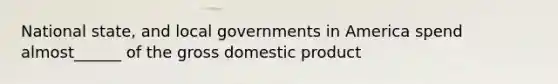 National state, and local governments in America spend almost______ of the gross domestic product