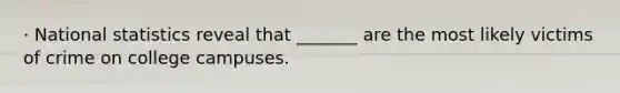 · National statistics reveal that _______ are the most likely victims of crime on college campuses.