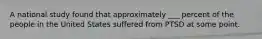 A national study found that approximately ___ percent of the people in the United States suffered from PTSD at some point.